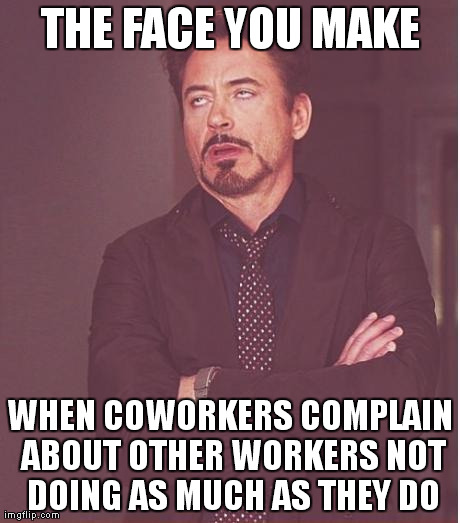 Face You Make Robert Downey Jr Meme | THE FACE YOU MAKE WHEN COWORKERS COMPLAIN ABOUT OTHER WORKERS NOT DOING AS MUCH AS THEY DO | image tagged in memes,face you make robert downey jr | made w/ Imgflip meme maker