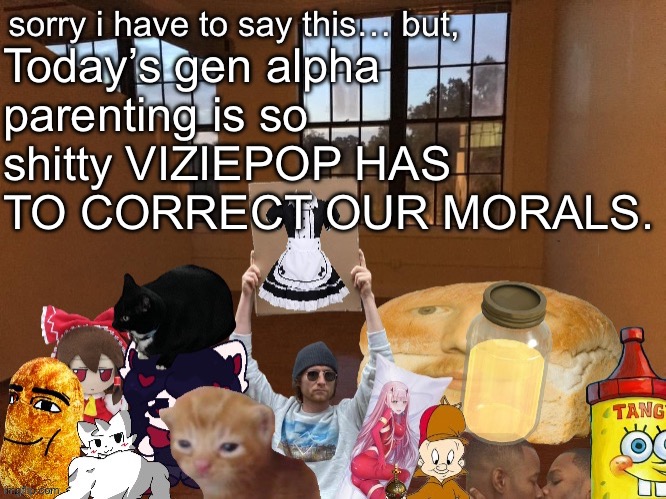 Breadm announcement temp v4 | Today’s gen alpha parenting is so shitty VIZIEPOP HAS TO CORRECT OUR MORALS. | image tagged in breadm announcement temp v4 | made w/ Imgflip meme maker