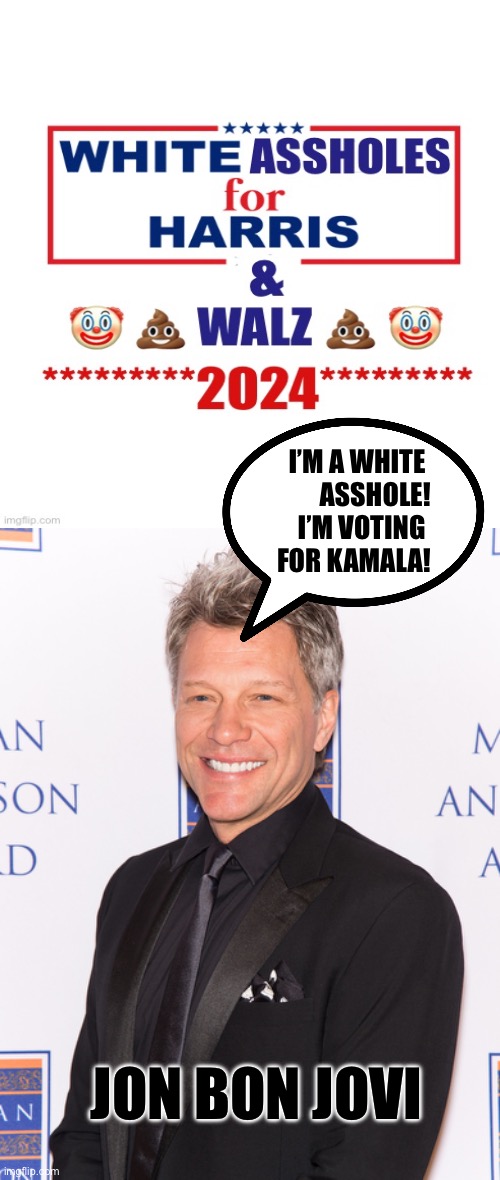 I’M A WHITE 
ASSHOLE!
I’M VOTING 
FOR KAMALA! JON BON JOVI | made w/ Imgflip meme maker