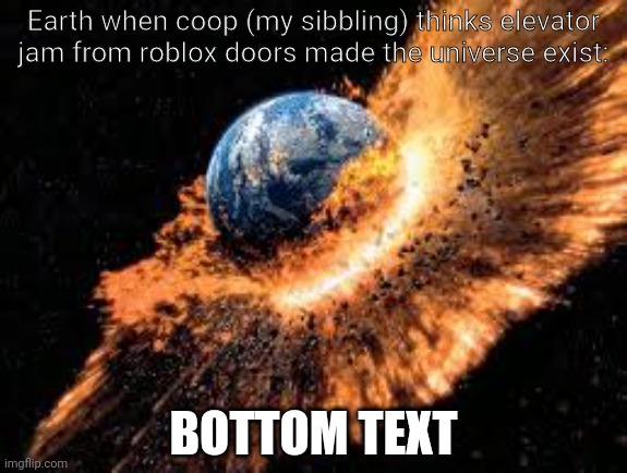 Earth Exploding | Earth when coop (my sibbling) thinks elevator jam from roblox doors made the universe exist:; BOTTOM TEXT | image tagged in earth exploding,roblox doors,roblox | made w/ Imgflip meme maker