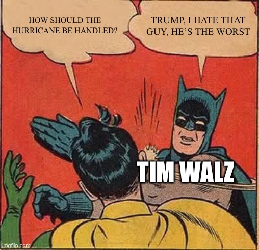 Answer the dang question man! | HOW SHOULD THE HURRICANE BE HANDLED? TRUMP, I HATE THAT GUY, HE’S THE WORST; TIM WALZ | image tagged in memes,batman slapping robin | made w/ Imgflip meme maker