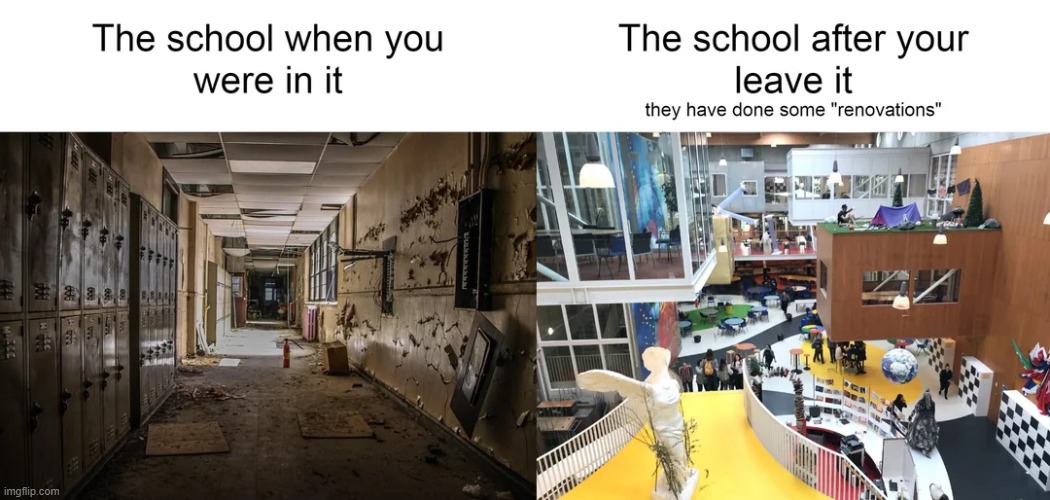 This literally happened to my school | image tagged in school,renovations | made w/ Imgflip meme maker