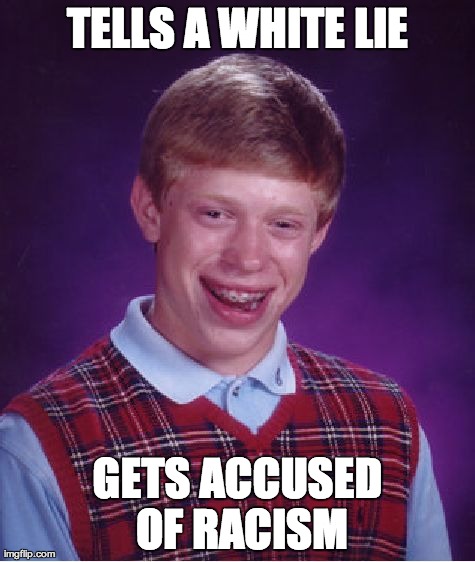 Political Correctness Run Amok | TELLS A WHITE LIE GETS ACCUSED OF RACISM | image tagged in memes,bad luck brian,lies,racism,white | made w/ Imgflip meme maker