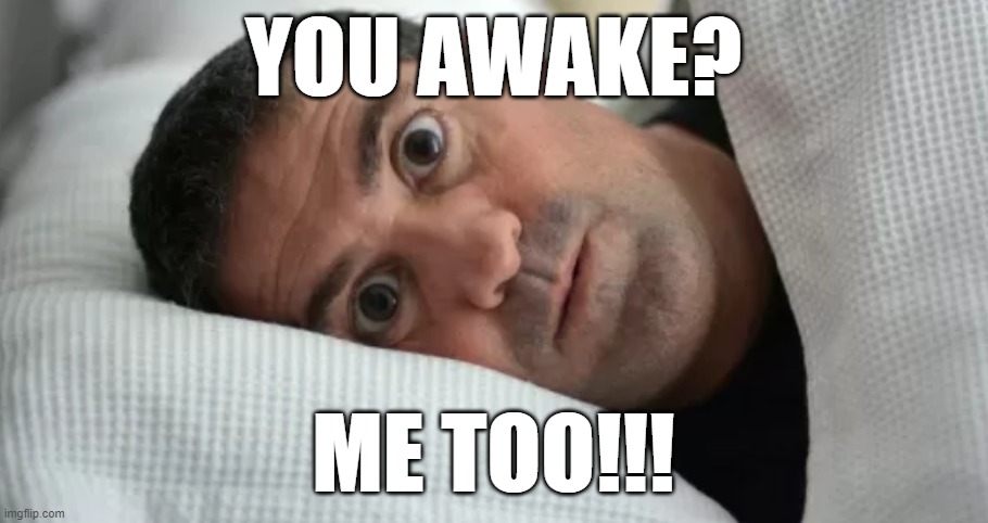 Unsettled Man | YOU AWAKE? ME TOO!!! | image tagged in unsettled man | made w/ Imgflip meme maker