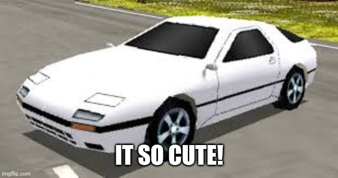 Mazda RX7 Rumblesushi 3D | IT SO CUTE! | image tagged in mazda rx7 rumblesushi 3d | made w/ Imgflip meme maker