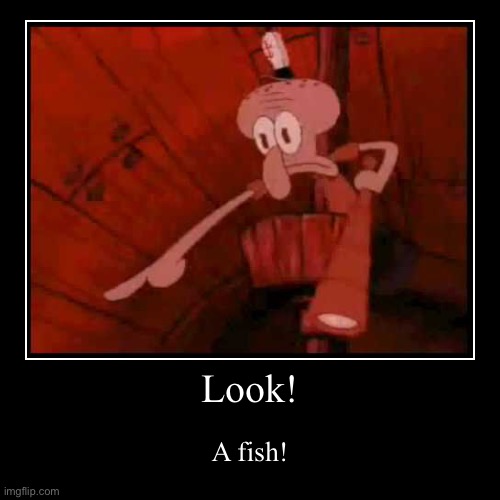 (I am going insane) | Look! | A fish! | image tagged in funny,demotivationals | made w/ Imgflip demotivational maker