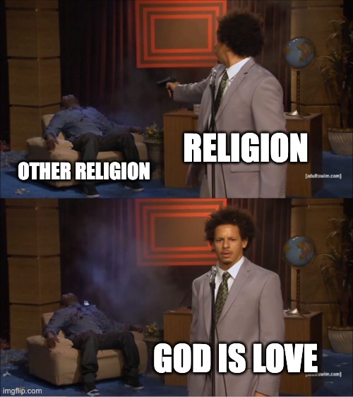 God is love? | RELIGION; OTHER RELIGION; GOD IS LOVE | image tagged in memes,who killed hannibal | made w/ Imgflip meme maker