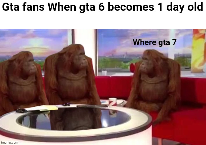 Where gta 7 | Gta fans When gta 6 becomes 1 day old; Where gta 7 | image tagged in where monkey | made w/ Imgflip meme maker