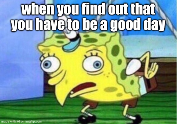 Mocking Spongebob | when you find out that you have to be a good day | image tagged in memes,mocking spongebob | made w/ Imgflip meme maker