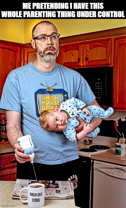 parenting | ME PRETENDING I HAVE THIS WHOLE PARENTING THING UNDER CONTROL | image tagged in memes | made w/ Imgflip meme maker