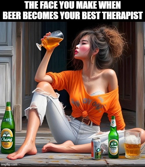 beer | THE FACE YOU MAKE WHEN BEER BECOMES YOUR BEST THERAPIST | image tagged in memes | made w/ Imgflip meme maker