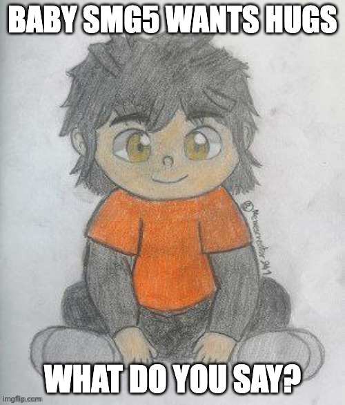 Baby SMG5 (credit goes to Memescreator941) | BABY SMG5 WANTS HUGS; WHAT DO YOU SAY? | image tagged in baby smg5 credit goes to memescreator941 | made w/ Imgflip meme maker