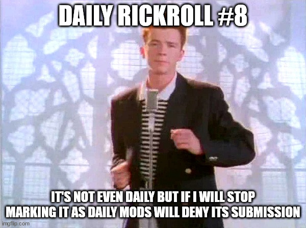 sad | DAILY RICKROLL #8; IT'S NOT EVEN DAILY BUT IF I WILL STOP MARKING IT AS DAILY MODS WILL DENY ITS SUBMISSION | image tagged in rickrolling,rickroll,rick astley | made w/ Imgflip meme maker