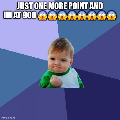 Success Kid Meme | JUST ONE MORE POINT AND IM AT 900 😱😱😱😱😱😱😱😱 | image tagged in memes,success kid | made w/ Imgflip meme maker