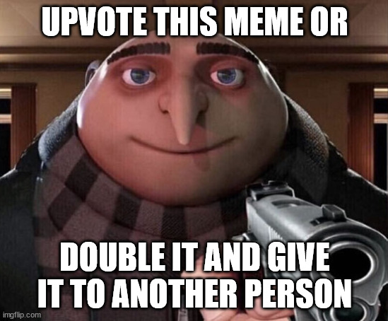 do it now | UPVOTE THIS MEME OR; DOUBLE IT AND GIVE IT TO ANOTHER PERSON | image tagged in gru gun,gru,yes,just do it | made w/ Imgflip meme maker