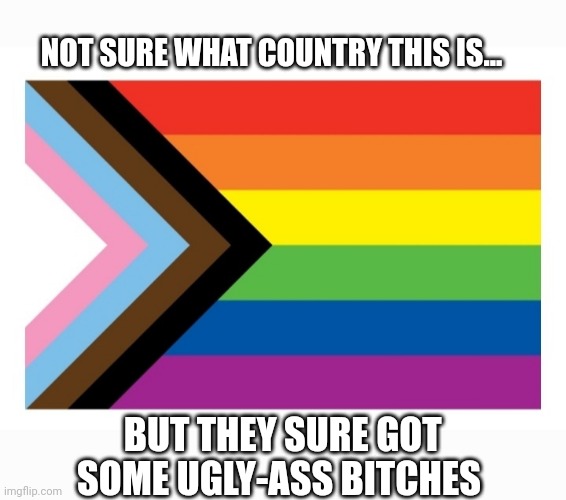 NOT SURE WHAT COUNTRY THIS IS... BUT THEY SURE GOT SOME UGLY-ASS BITCHES | made w/ Imgflip meme maker