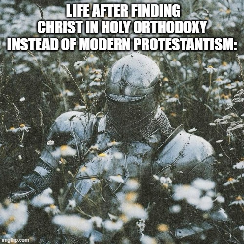 orthodox meme | LIFE AFTER FINDING CHRIST IN HOLY ORTHODOXY INSTEAD OF MODERN PROTESTANTISM: | image tagged in religion | made w/ Imgflip meme maker