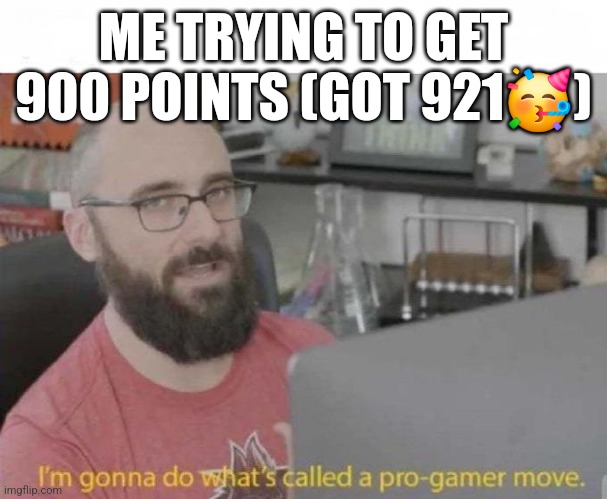 This gamer boi got it | ME TRYING TO GET 900 POINTS (GOT 921🥳) | image tagged in pro gamer move,imgflip points | made w/ Imgflip meme maker