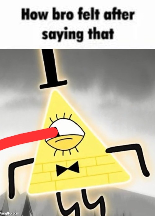 How bro felt after saying that bill cipher | image tagged in how bro felt after saying that bill cipher | made w/ Imgflip meme maker