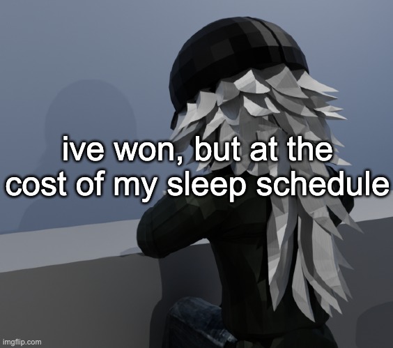 damn. | ive won, but at the cost of my sleep schedule | made w/ Imgflip meme maker