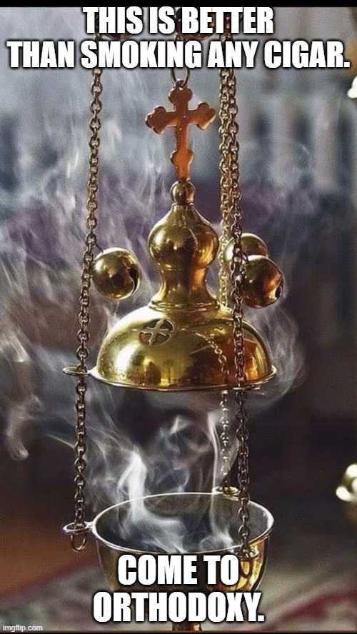 incense meme | THIS IS BETTER THAN SMOKING ANY CIGAR. COME TO ORTHODOXY. | image tagged in orthodoxia | made w/ Imgflip meme maker