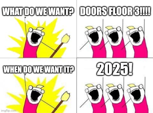 What Do We Want | WHAT DO WE WANT? DOORS FLOOR 3!!!! 2025! WHEN DO WE WANT IT? | image tagged in memes,what do we want | made w/ Imgflip meme maker