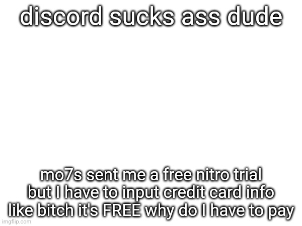 discord sucks ass dude; mo7s sent me a free nitro trial but I have to input credit card info like bitch it's FREE why do I have to pay | made w/ Imgflip meme maker