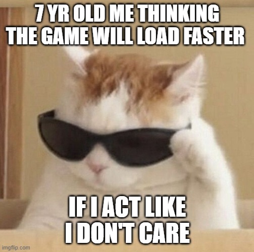 Used To? I still Do It | 7 YR OLD ME THINKING THE GAME WILL LOAD FASTER; IF I ACT LIKE I DON'T CARE | image tagged in cool cat,funny,relatable memes,1 hour here is 7 years on earth,stop reading the tags,relatable | made w/ Imgflip meme maker