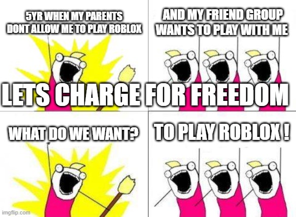 WE WANT FREEDOM | 5YR WHEN MY PARENTS DONT ALLOW ME TO PLAY ROBLOX; AND MY FRIEND GROUP WANTS TO PLAY WITH ME; LETS CHARGE FOR FREEDOM; TO PLAY ROBLOX ! WHAT DO WE WANT? | image tagged in memes,what do we want | made w/ Imgflip meme maker