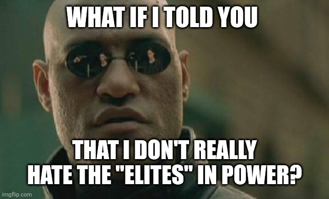 If they genuinely turned to God, I would be nothing but thrilled for them! | WHAT IF I TOLD YOU; THAT I DON'T REALLY HATE THE "ELITES" IN POWER? | image tagged in memes,matrix morpheus | made w/ Imgflip meme maker