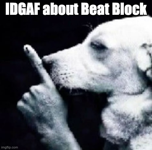 IDGAF about Beat Block | IDGAF about Beat Block | image tagged in beat block,shush,dog | made w/ Imgflip meme maker