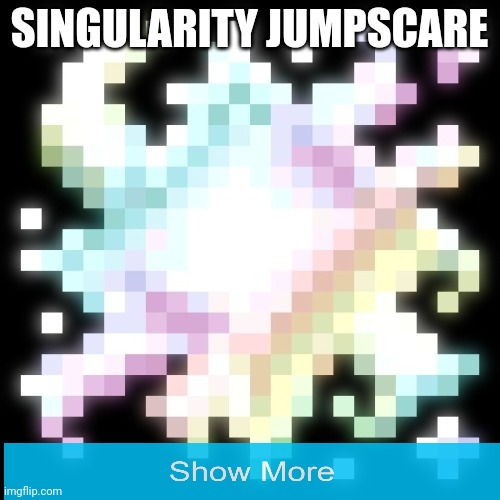 Singularity jumpscare | image tagged in singularity jumpscare | made w/ Imgflip meme maker