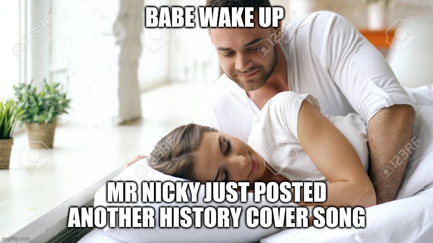 Who knows Mr Nicky in 2024? | BABE WAKE UP; MR NICKY JUST POSTED ANOTHER HISTORY COVER SONG | image tagged in wake up babe | made w/ Imgflip meme maker