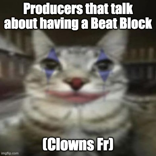 Producers that talk about having a Beat Block | Producers that talk about having a Beat Block; (Clowns Fr) | image tagged in beat block,clowns,producer beat block | made w/ Imgflip meme maker