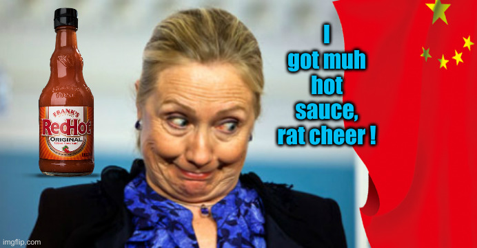 Hillary Hot Sauce | I got muh hot sauce, rat cheer ! | image tagged in hillary hot sauce | made w/ Imgflip meme maker