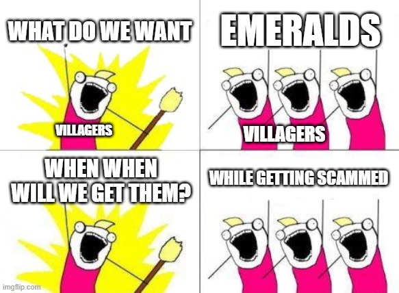 Villagers be like | WHAT DO WE WANT; EMERALDS; VILLAGERS; VILLAGERS; WHILE GETTING SCAMMED; WHEN WHEN WILL WE GET THEM? | image tagged in memes,what do we want | made w/ Imgflip meme maker