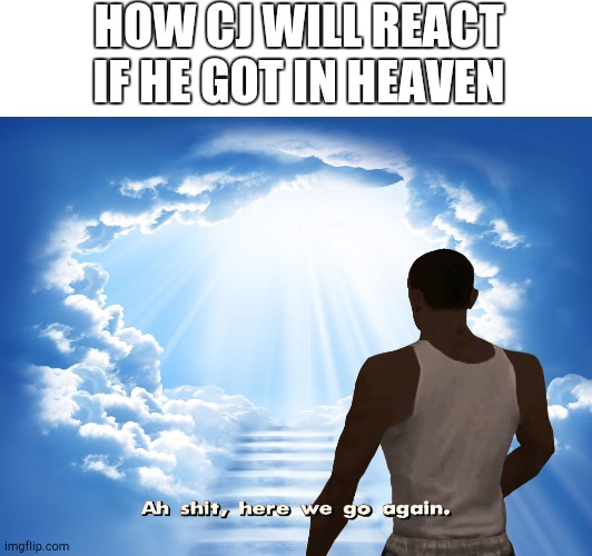 How cj will react | HOW CJ WILL REACT IF HE GOT IN HEAVEN | image tagged in memes,funny,gta,san andreas,gta san andreas,carl johnson | made w/ Imgflip meme maker