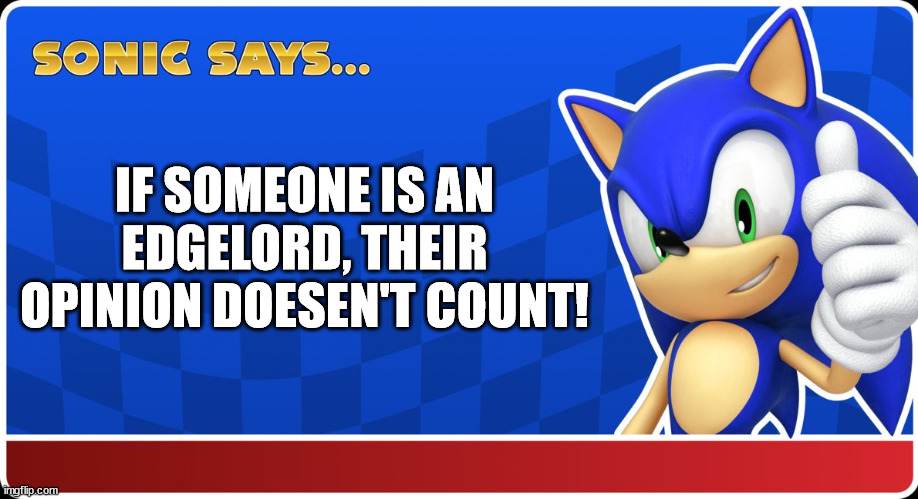 Sonic sez | IF SOMEONE IS AN EDGELORD, THEIR OPINION DOESEN'T COUNT! | image tagged in sonic sez,sonic says,funny | made w/ Imgflip meme maker