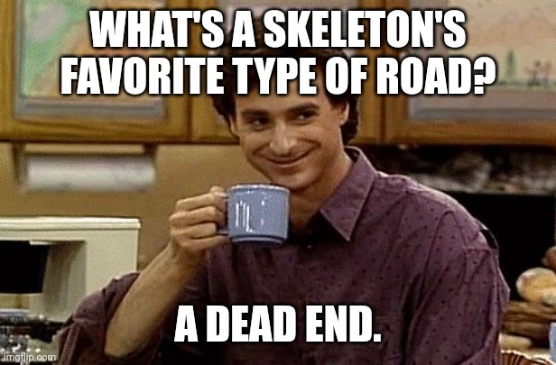 Dead ends | WHAT'S A SKELETON'S FAVORITE TYPE OF ROAD? A DEAD END. | image tagged in dad joke,dad jokes,dad joke meme,memes | made w/ Imgflip meme maker