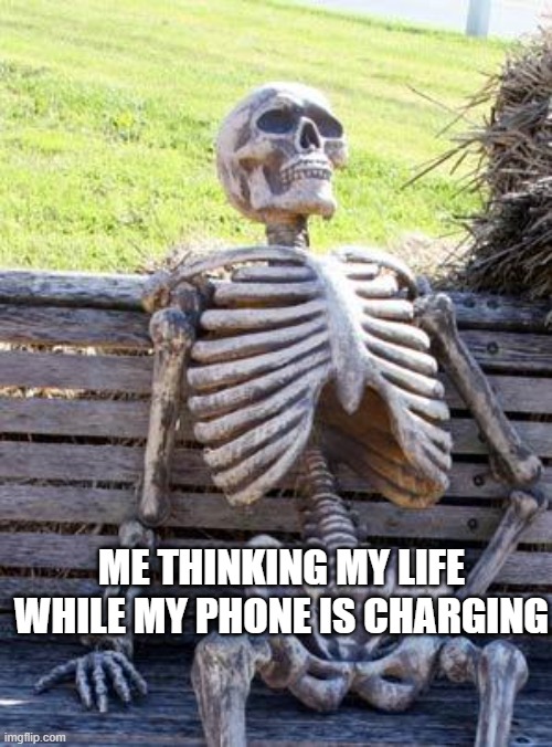 Waiting Skeleton Meme | ME THINKING MY LIFE WHILE MY PHONE IS CHARGING | image tagged in memes,waiting skeleton | made w/ Imgflip meme maker