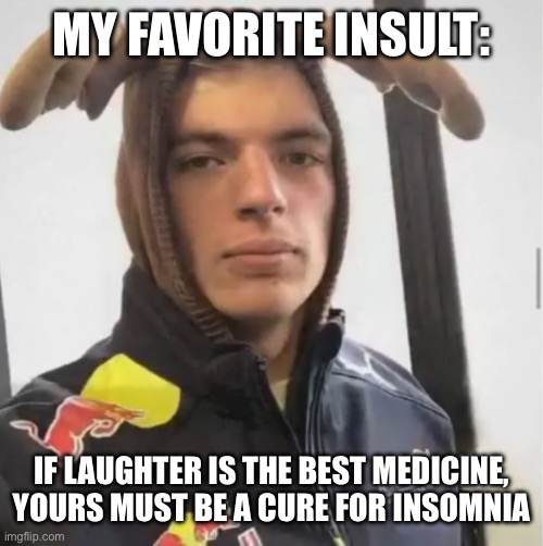 Shikanoko Nokonoko Verstappentantan | MY FAVORITE INSULT:; IF LAUGHTER IS THE BEST MEDICINE, YOURS MUST BE A CURE FOR INSOMNIA | image tagged in shikanoko nokonoko verstappentantan | made w/ Imgflip meme maker