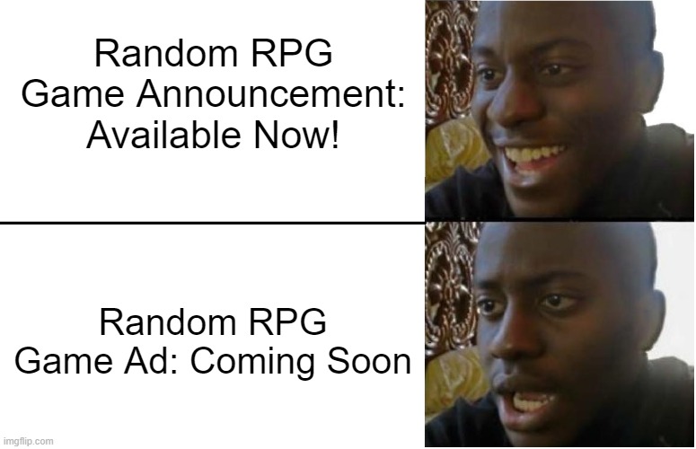 Random RPG Game Announcement vs. Ad | Random RPG Game Announcement: Available Now! Random RPG Game Ad: Coming Soon | image tagged in disappointed black guy | made w/ Imgflip meme maker