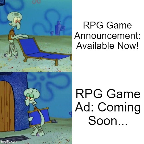 Random RPG Game Announcement vs. Ad 2: Electric Boogaloo | RPG Game Announcement: Available Now! RPG Game Ad: Coming Soon... | image tagged in squidward chair | made w/ Imgflip meme maker