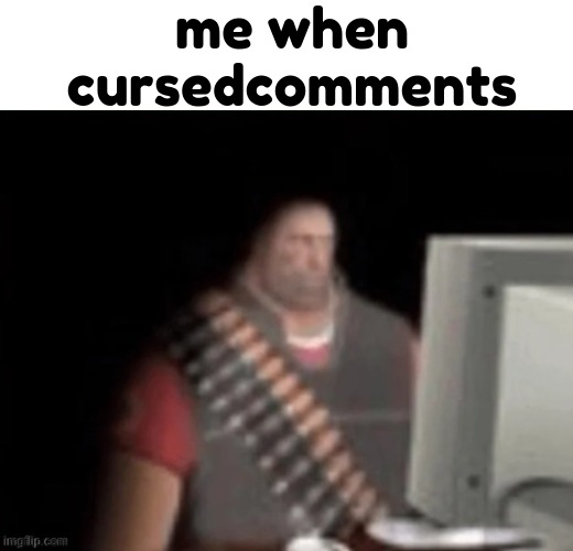 sad heavy computer | me when cursedcomments | image tagged in sad heavy computer | made w/ Imgflip meme maker