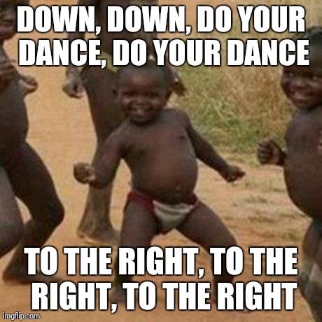 Third World Success Kid Meme | DOWN, DOWN, DO YOUR DANCE, DO YOUR DANCE TO THE RIGHT, TO THE RIGHT, TO THE RIGHT | image tagged in memes,third world success kid | made w/ Imgflip meme maker