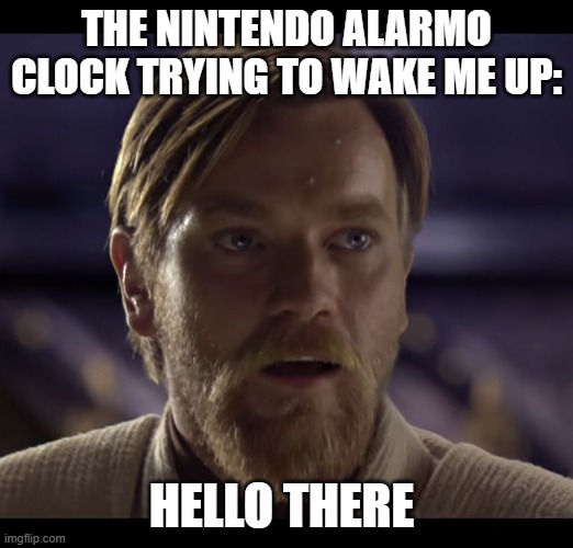 ringringringringring | THE NINTENDO ALARMO CLOCK TRYING TO WAKE ME UP:; HELLO THERE | image tagged in hello there,nintendo switch,alarm clock,cringe,gyatt | made w/ Imgflip meme maker