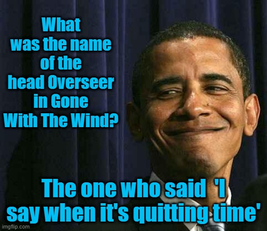 Who's the HEAD, in charge of the Democrat Plantation? | What was the name of the head Overseer in Gone With The Wind? The one who said  'I say when it's quitting time' | image tagged in obama smug face,democrat,plantation | made w/ Imgflip meme maker