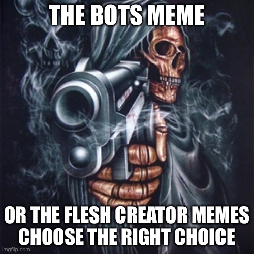 Bots meme or human meme? | THE BOTS MEME; OR THE FLESH CREATOR MEMES
CHOOSE THE RIGHT CHOICE | image tagged in edgy skeleton | made w/ Imgflip meme maker