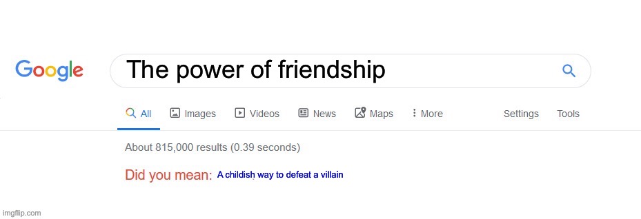 The power of friendship is overused | The power of friendship; A childish way to defeat a villain | image tagged in did you mean | made w/ Imgflip meme maker