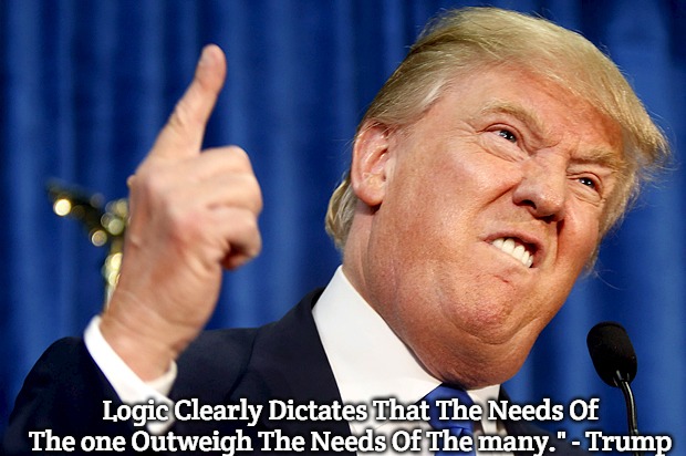 Donald Trump | Logic Clearly Dictates That The Needs Of The one Outweigh The Needs Of The many." - Trump | image tagged in donald trump,slavic,trump | made w/ Imgflip meme maker